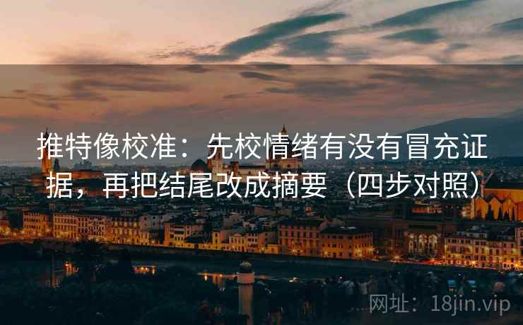 推特像校准：先校情绪有没有冒充证据，再把结尾改成摘要（四步对照）