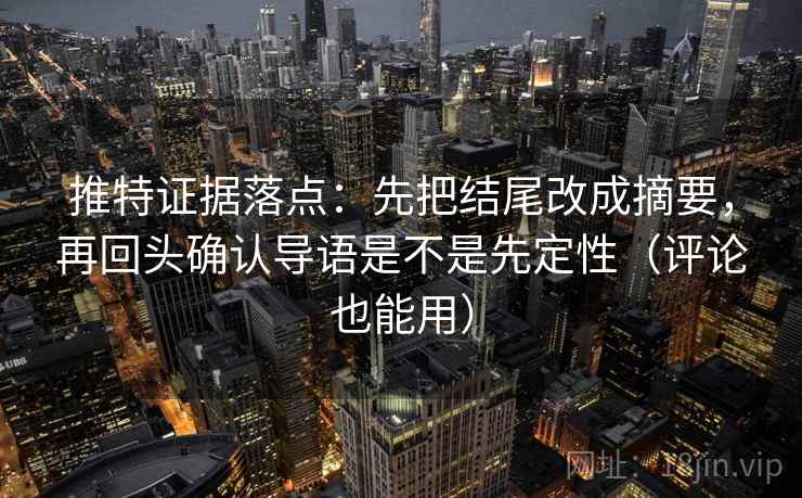 推特证据落点:先把结尾改成摘要,再回头确认导语是不是先定性(评论也能用) 推特证据落点:先把结尾改成摘要,再回头确认导语是不是先定性(评论也能用)