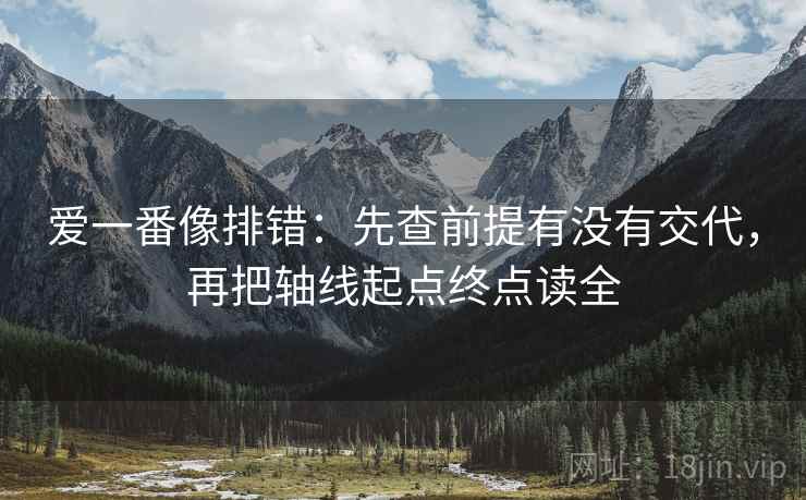爱一番像排错:先查前提有没有交代,再把轴线起点终点读全 爱一番像排错:先查前提有没有交代,再把轴线起点终点读全