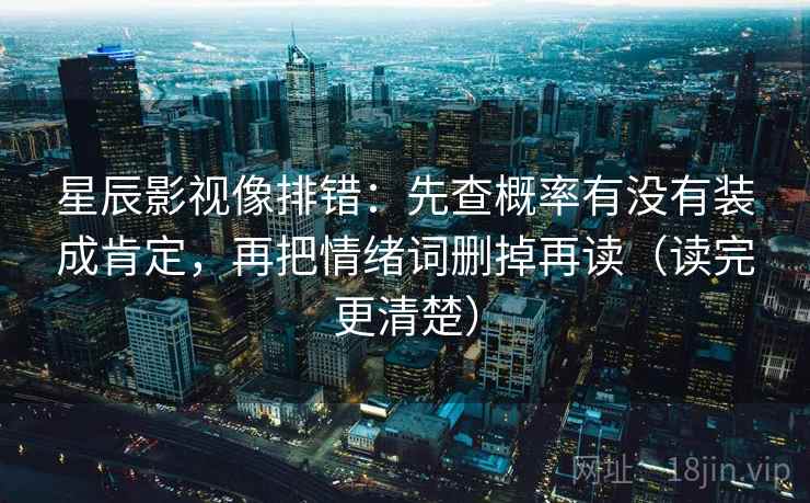 星辰影视像排错：先查概率有没有装成肯定，再把情绪词删掉再读（读完更清楚）