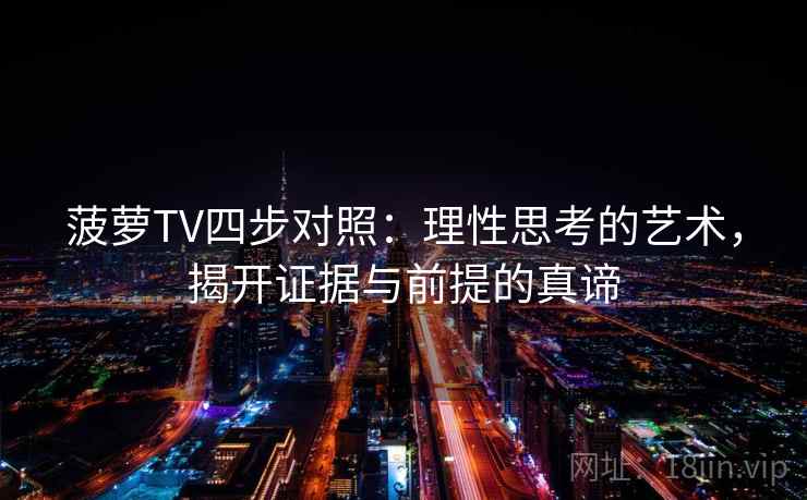 菠萝TV四步对照:理性思考的艺术,揭开证据与前提的真谛 菠萝TV四步对照:理性思考的艺术,揭开证据与前提的真谛