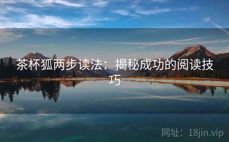 茶杯狐两步读法:揭秘成功的阅读技巧 茶杯狐两步读法:揭秘成功的阅读技巧