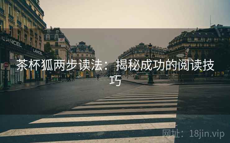茶杯狐两步读法:揭秘成功的阅读技巧 茶杯狐两步读法:揭秘成功的阅读技巧