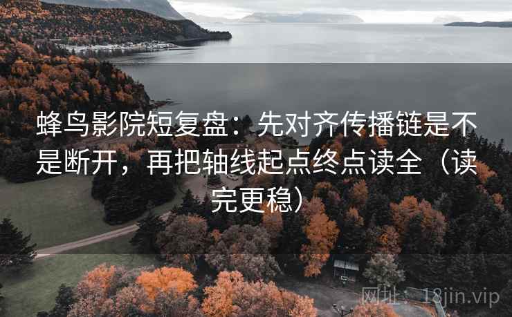 蜂鸟影院短复盘:先对齐传播链是不是断开,再把轴线起点终点读全(读完更稳) 蜂鸟影院短复盘:先对齐传播链是不是断开,再把轴线起点终点读全(读完更稳)