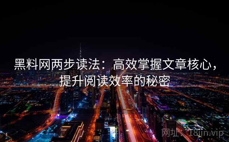 黑料网两步读法:高效掌握文章核心,提升阅读效率的秘密 黑料网两步读法:高效掌握文章核心,提升阅读效率的秘密