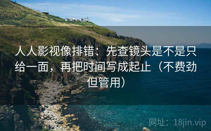人人影视像排错:先查镜头是不是只给一面,再把时间写成起止(不费劲但管用) 人人影视像排错:先查镜头是不是只给一面,再把时间写成起止(不费劲但管用)
