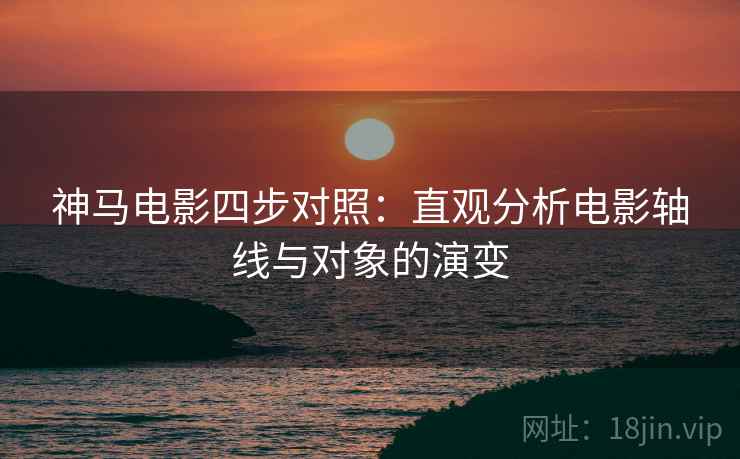 神马电影四步对照:直观分析电影轴线与对象的演变 神马电影四步对照:直观分析电影轴线与对象的演变