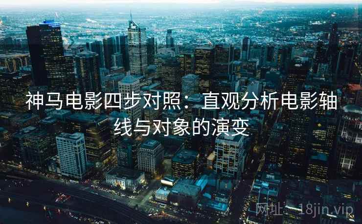 神马电影四步对照:直观分析电影轴线与对象的演变 神马电影四步对照:直观分析电影轴线与对象的演变
