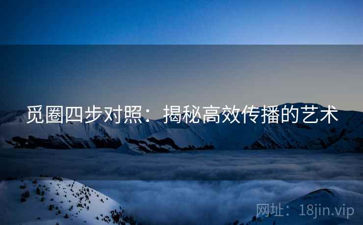 觅圈四步对照:揭秘高效传播的艺术 觅圈四步对照:揭秘高效传播的艺术