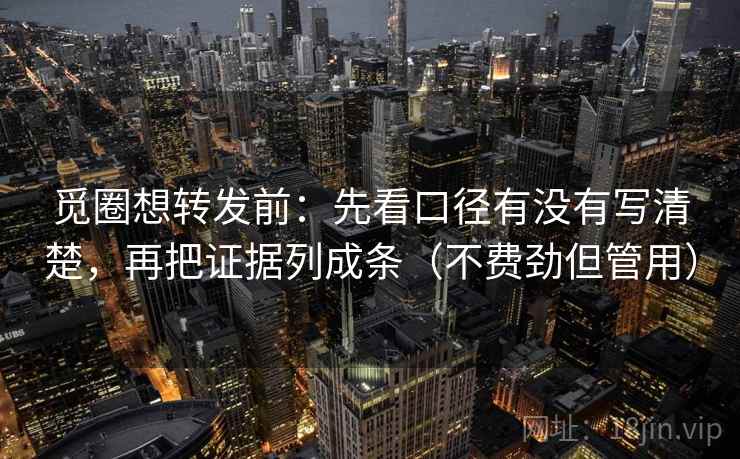 觅圈想转发前:先看口径有没有写清楚,再把证据列成条(不费劲但管用) 觅圈想转发前:先看口径有没有写清楚,再把证据列成条(不费劲但管用)