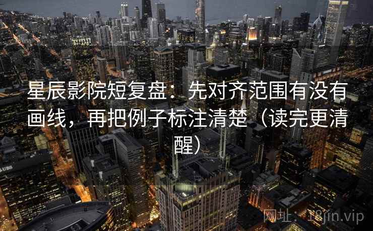 星辰影院短复盘:先对齐范围有没有画线,再把例子标注清楚(读完更清醒) 星辰影院短复盘:先对齐范围有没有画线,再把例子标注清楚(读完更清醒)