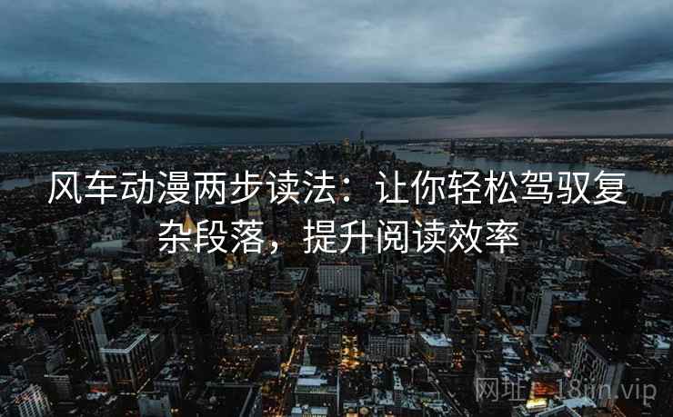 风车动漫两步读法:让你轻松驾驭复杂段落,提升阅读效率 风车动漫两步读法:让你轻松驾驭复杂段落,提升阅读效率
