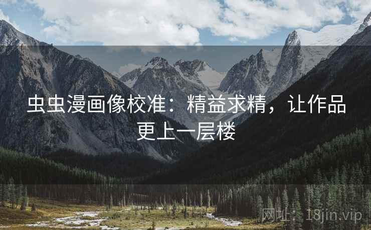 虫虫漫画像校准：精益求精，让作品更上一层楼
