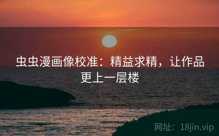 虫虫漫画像校准：精益求精，让作品更上一层楼