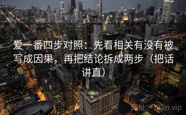 爱一番四步对照:先看相关有没有被写成因果,再把结论拆成两步(把话讲直) 爱一番四步对照:先看相关有没有被写成因果,再把结论拆成两步(把话讲直)