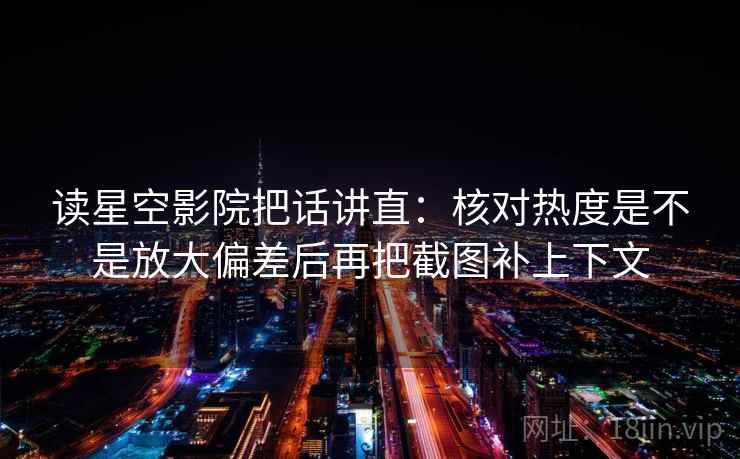 读星空影院把话讲直：核对热度是不是放大偏差后再把截图补上下文