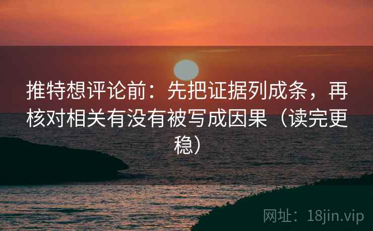 推特想评论前：先把证据列成条，再核对相关有没有被写成因果（读完更稳）