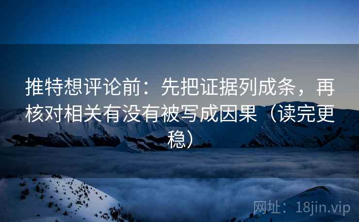 推特想评论前：先把证据列成条，再核对相关有没有被写成因果（读完更稳）