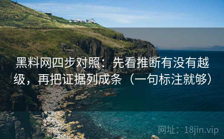 黑料网四步对照:先看推断有没有越级,再把证据列成条(一句标注就够) 黑料网四步对照:先看推断有没有越级,再把证据列成条(一句标注就够)