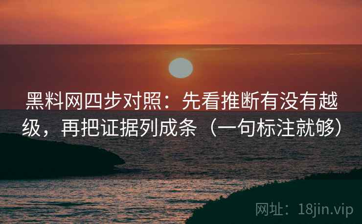 黑料网四步对照:先看推断有没有越级,再把证据列成条(一句标注就够) 黑料网四步对照:先看推断有没有越级,再把证据列成条(一句标注就够)