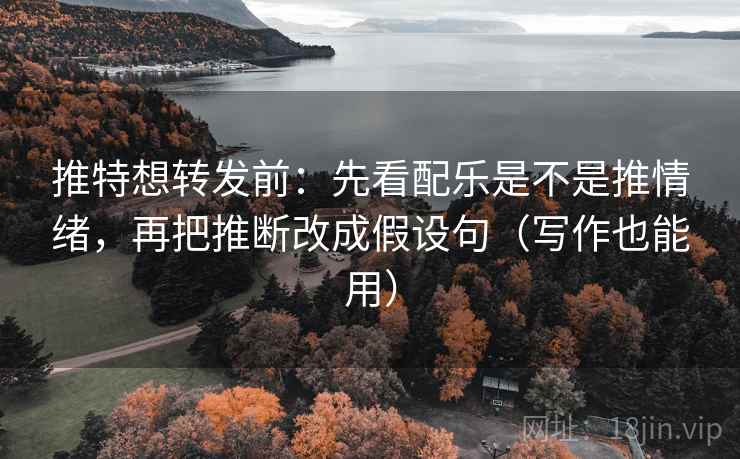 推特想转发前：先看配乐是不是推情绪，再把推断改成假设句（写作也能用）