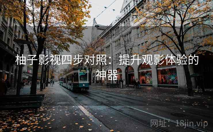柚子影视四步对照:提升观影体验的神器 柚子影视四步对照:提升观影体验的神器