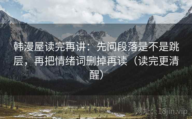 韩漫屋读完再讲：先问段落是不是跳层，再把情绪词删掉再读（读完更清醒）