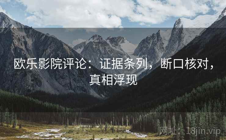 欧乐影院评论:证据条列,断口核对,真相浮现 欧乐影院评论:证据条列,断口核对,真相浮现