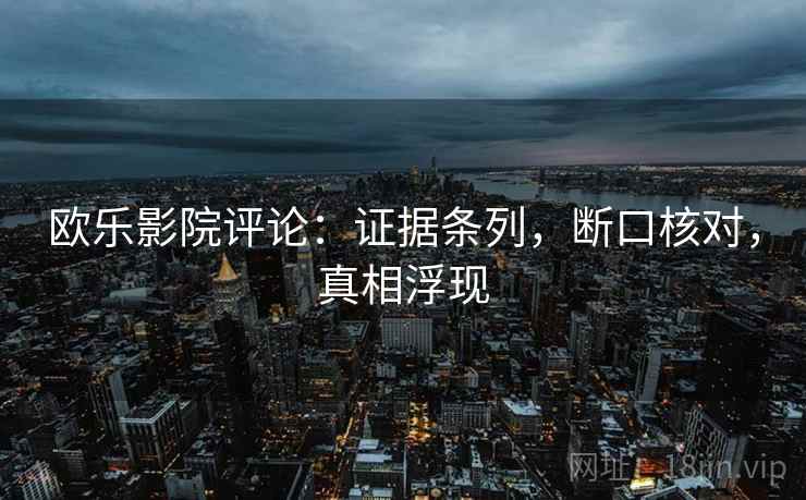 欧乐影院评论:证据条列,断口核对,真相浮现 欧乐影院评论:证据条列,断口核对,真相浮现