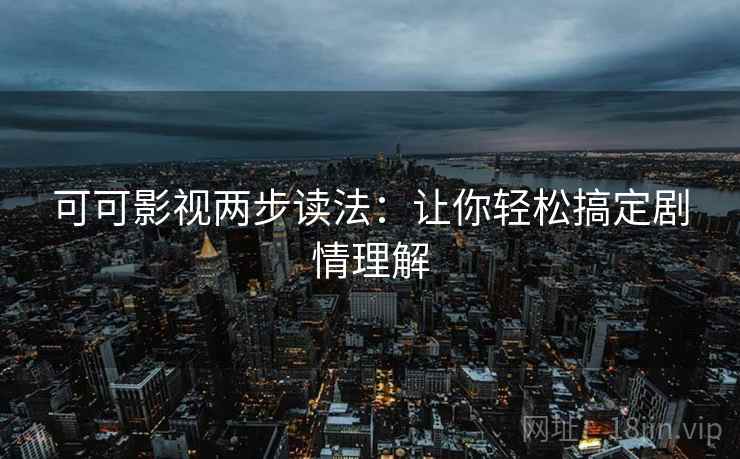可可影视两步读法：让你轻松搞定剧情理解