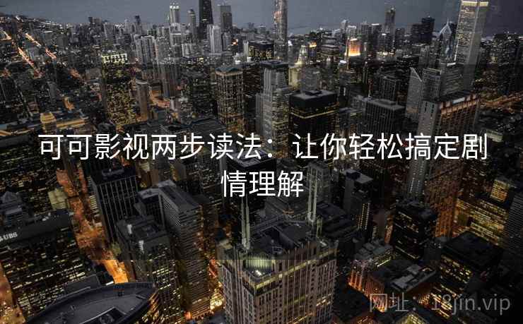 可可影视两步读法：让你轻松搞定剧情理解