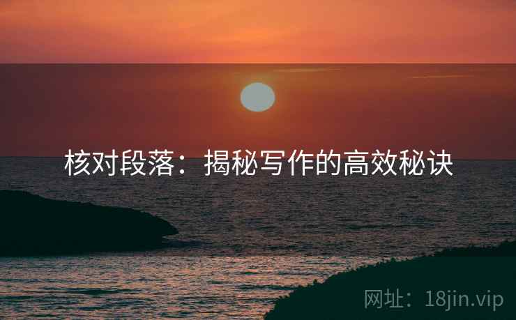 核对段落:揭秘写作的高效秘诀 核对段落:揭秘写作的高效秘诀