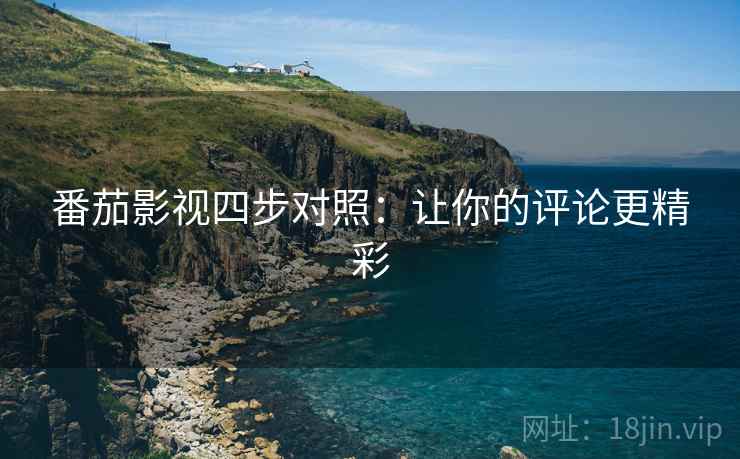 番茄影视四步对照：让你的评论更精彩