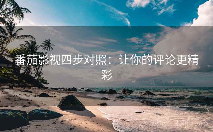 番茄影视四步对照：让你的评论更精彩